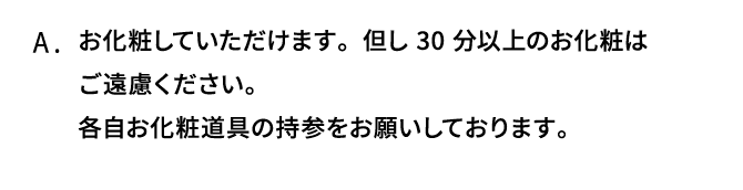 A．お化粧していただけます。但し30分以上のお化粧はご遠慮ください。各自お化粧道具の持参をお願いしております。