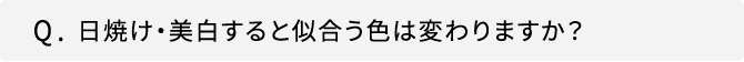 Q．日焼け・美白すると似合う色は変わりますか？