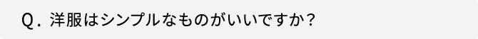 Q．洋服はシンプルなものがいいですか？