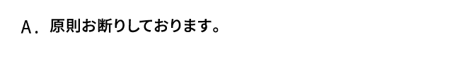 A．原則お断りしております。