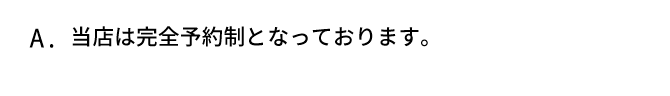 A．当店は完全予約制となっております。