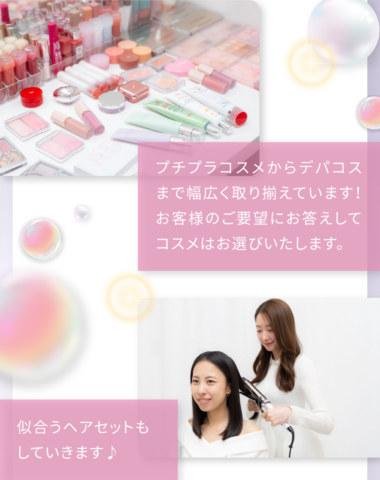 プチプラコスメからデパコスまで幅広く取り揃えています！お客様のご要望にお答えしてコスメはお選びいたします。似合うヘアセットもしていきます♪