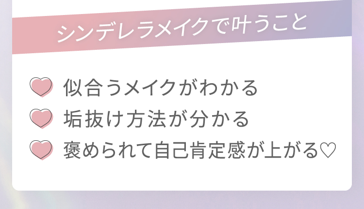 シンデレラメイクで叶うこと｜【似合うメイクがわかる】【垢抜け方法が分かる】【褒められて自己肯定感が上がる♡】